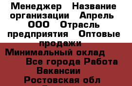 Менеджер › Название организации ­ Апрель, ООО › Отрасль предприятия ­ Оптовые продажи › Минимальный оклад ­ 10 000 - Все города Работа » Вакансии   . Ростовская обл.,Донецк г.